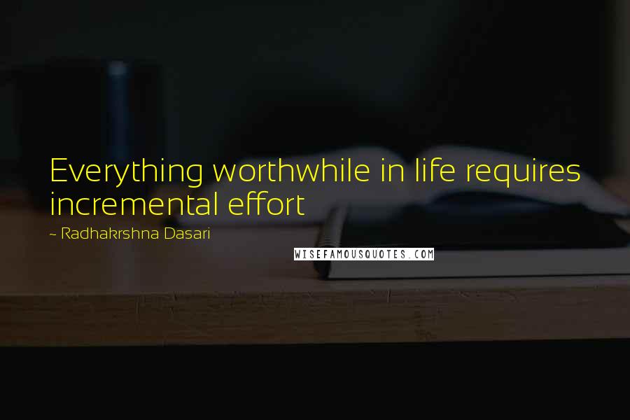 Radhakrshna Dasari Quotes: Everything worthwhile in life requires incremental effort
