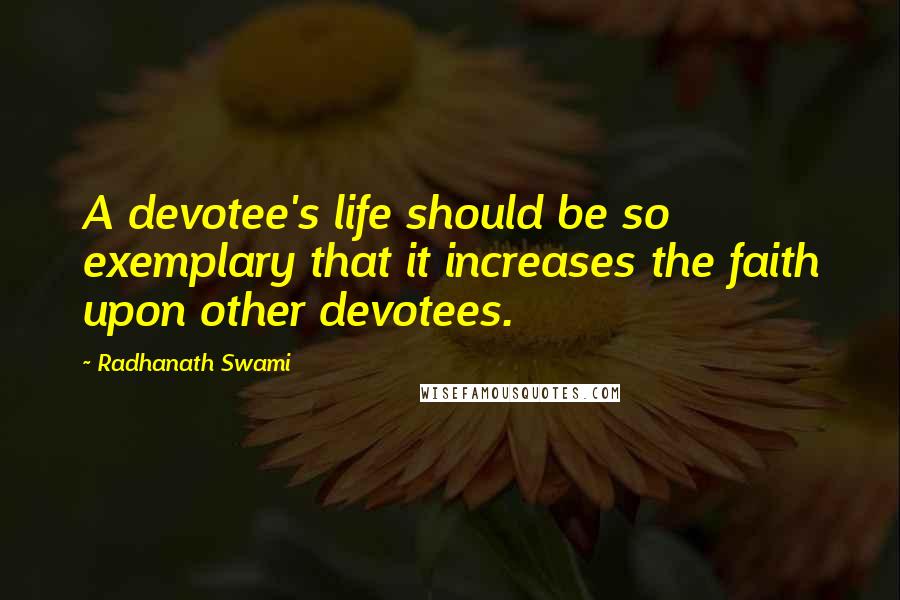 Radhanath Swami Quotes: A devotee's life should be so exemplary that it increases the faith upon other devotees.