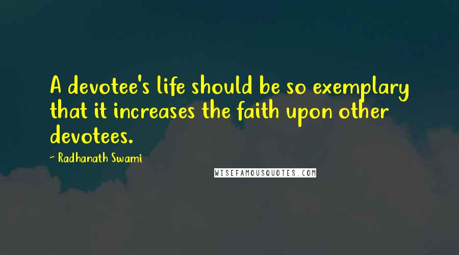 Radhanath Swami Quotes: A devotee's life should be so exemplary that it increases the faith upon other devotees.