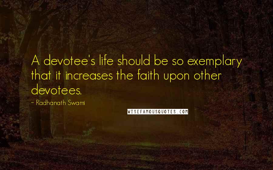 Radhanath Swami Quotes: A devotee's life should be so exemplary that it increases the faith upon other devotees.