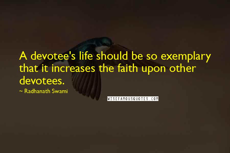 Radhanath Swami Quotes: A devotee's life should be so exemplary that it increases the faith upon other devotees.