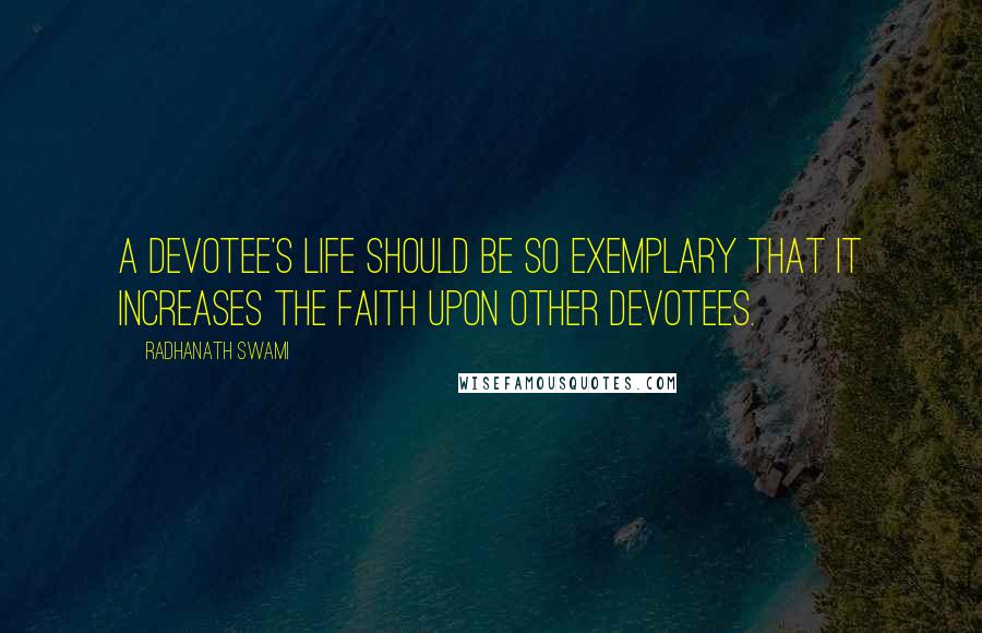 Radhanath Swami Quotes: A devotee's life should be so exemplary that it increases the faith upon other devotees.