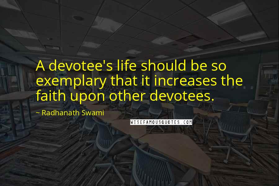 Radhanath Swami Quotes: A devotee's life should be so exemplary that it increases the faith upon other devotees.