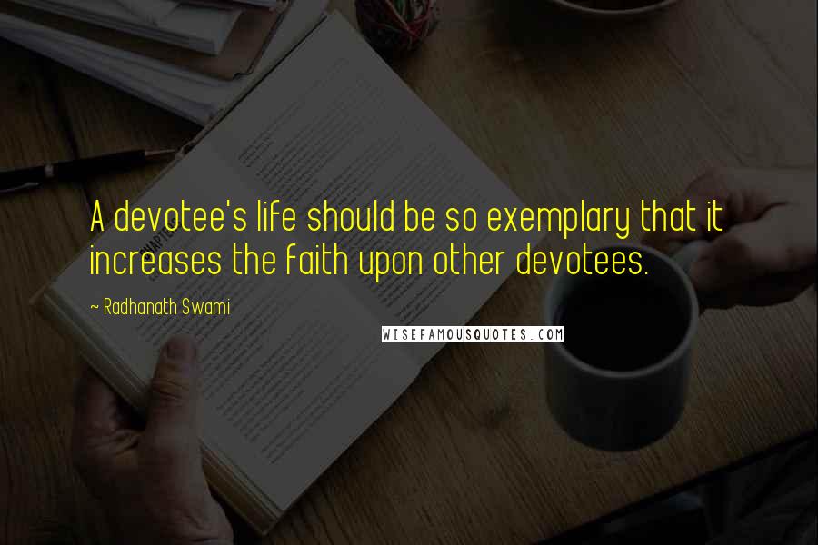 Radhanath Swami Quotes: A devotee's life should be so exemplary that it increases the faith upon other devotees.