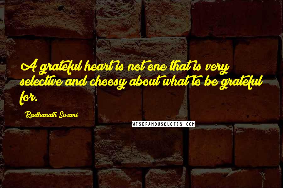 Radhanath Swami Quotes: A grateful heart is not one that is very selective and choosy about what to be grateful for.