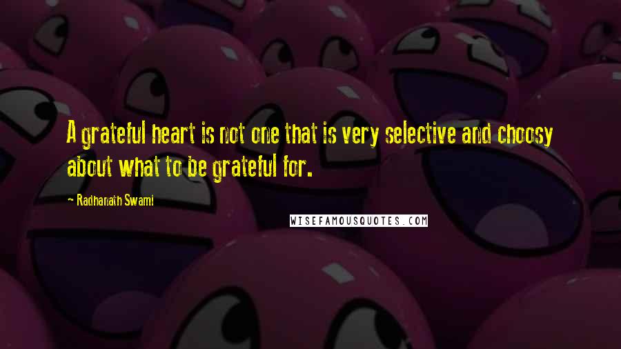 Radhanath Swami Quotes: A grateful heart is not one that is very selective and choosy about what to be grateful for.