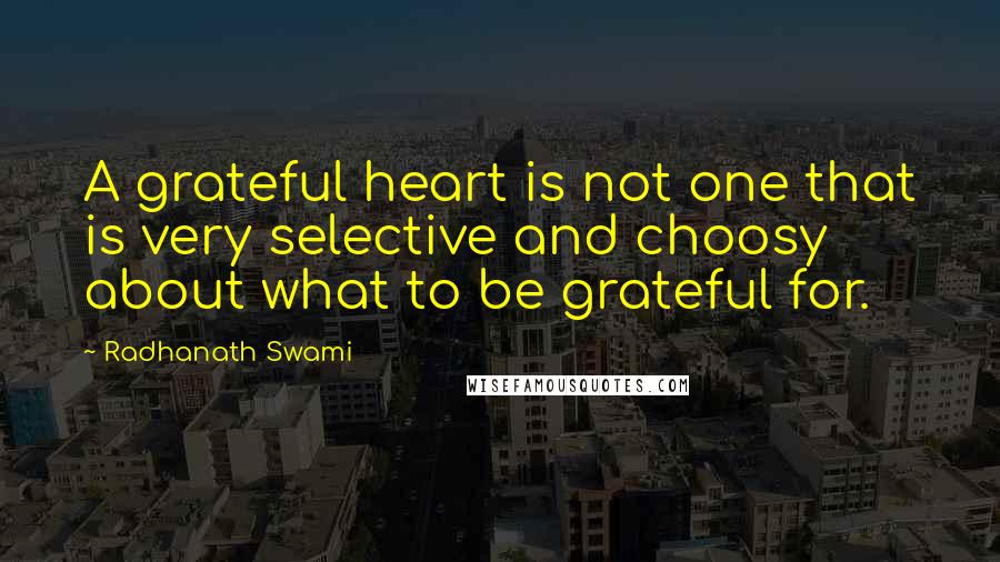 Radhanath Swami Quotes: A grateful heart is not one that is very selective and choosy about what to be grateful for.