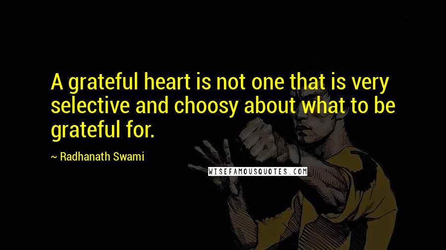 Radhanath Swami Quotes: A grateful heart is not one that is very selective and choosy about what to be grateful for.