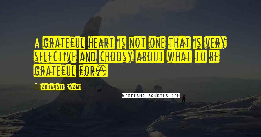 Radhanath Swami Quotes: A grateful heart is not one that is very selective and choosy about what to be grateful for.