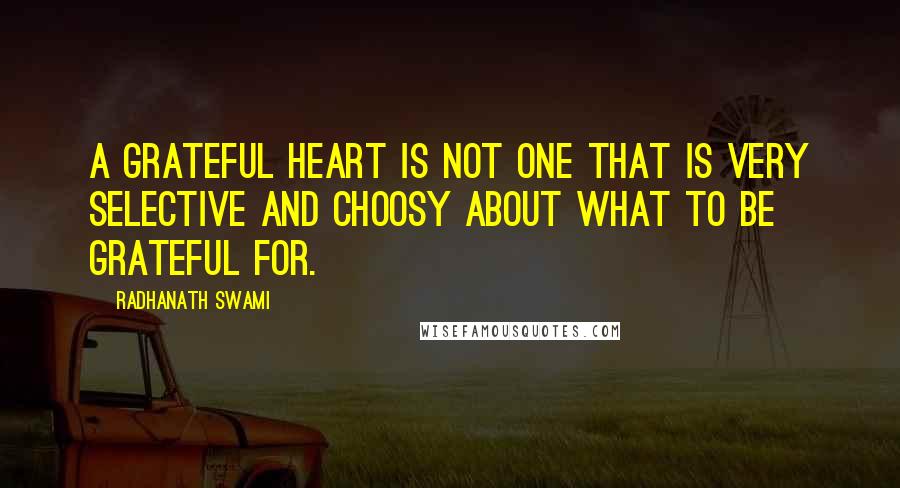 Radhanath Swami Quotes: A grateful heart is not one that is very selective and choosy about what to be grateful for.