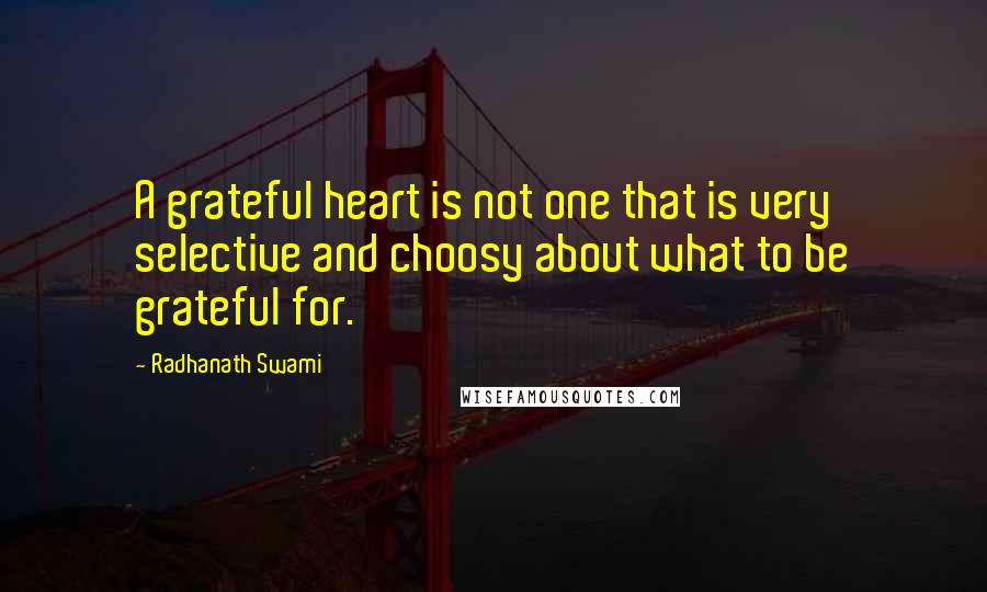 Radhanath Swami Quotes: A grateful heart is not one that is very selective and choosy about what to be grateful for.