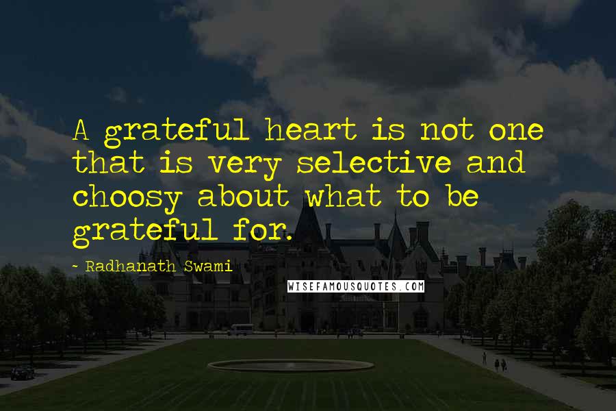 Radhanath Swami Quotes: A grateful heart is not one that is very selective and choosy about what to be grateful for.