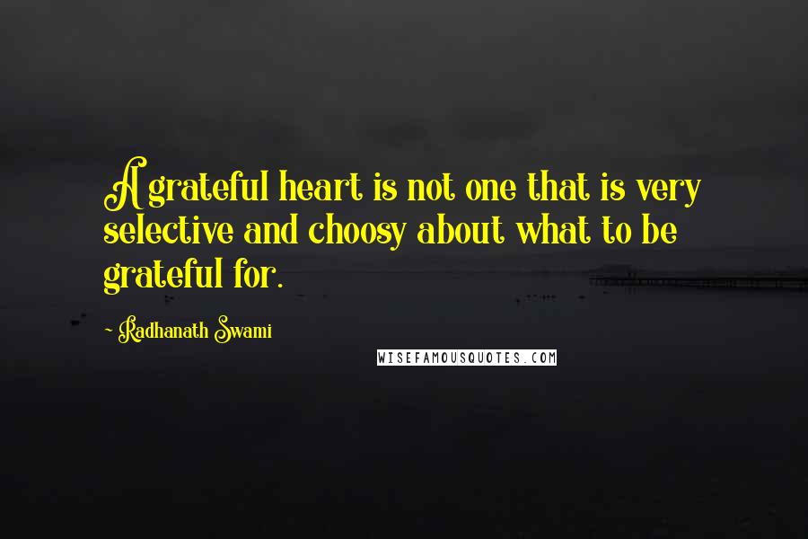 Radhanath Swami Quotes: A grateful heart is not one that is very selective and choosy about what to be grateful for.