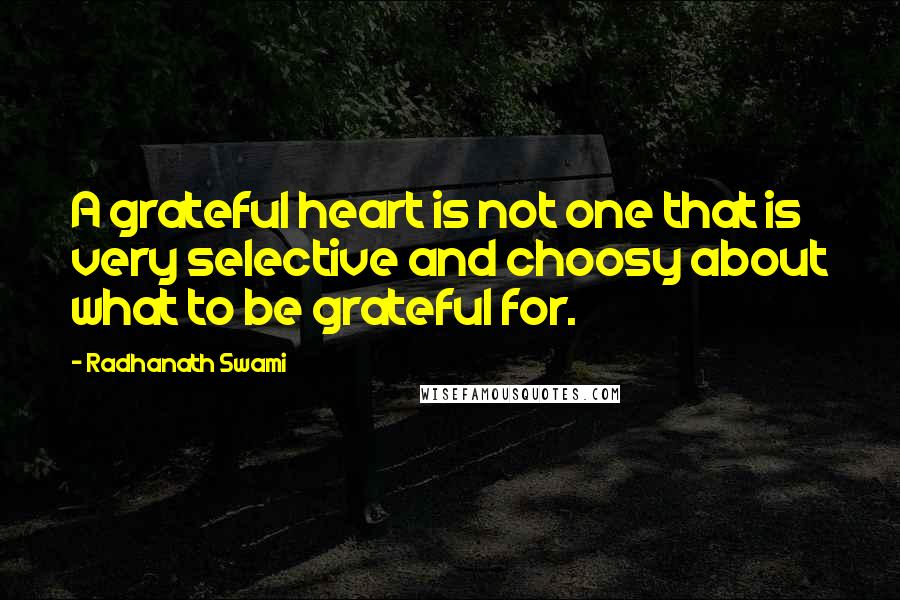 Radhanath Swami Quotes: A grateful heart is not one that is very selective and choosy about what to be grateful for.