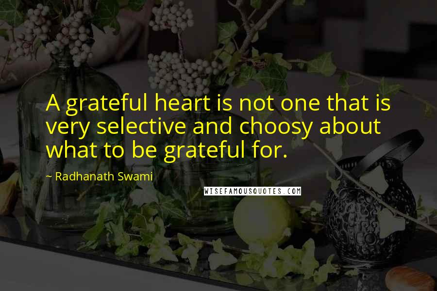 Radhanath Swami Quotes: A grateful heart is not one that is very selective and choosy about what to be grateful for.