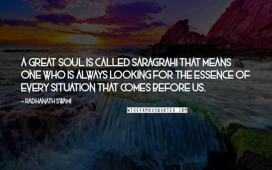 Radhanath Swami Quotes: A great soul is called Saragrahi that means one who is always looking for the essence of every situation that comes before us.