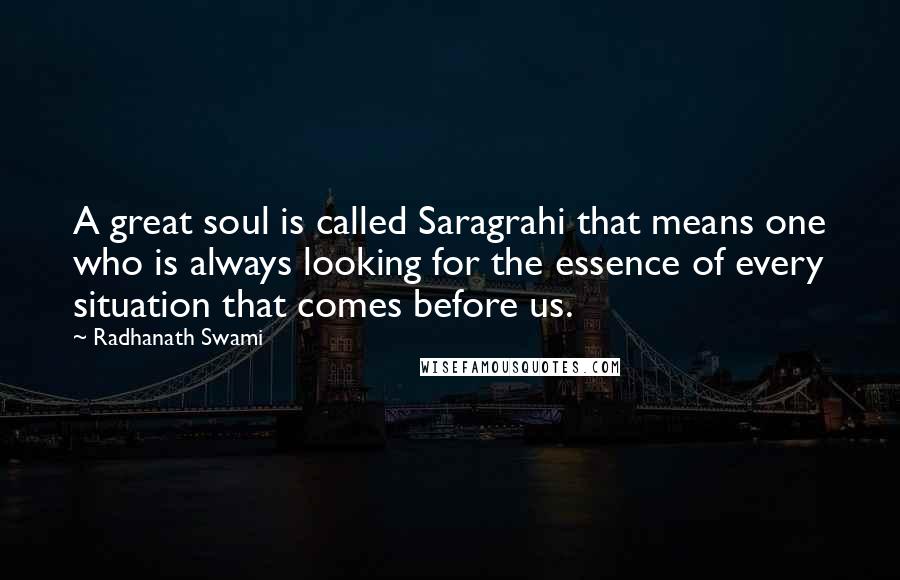 Radhanath Swami Quotes: A great soul is called Saragrahi that means one who is always looking for the essence of every situation that comes before us.