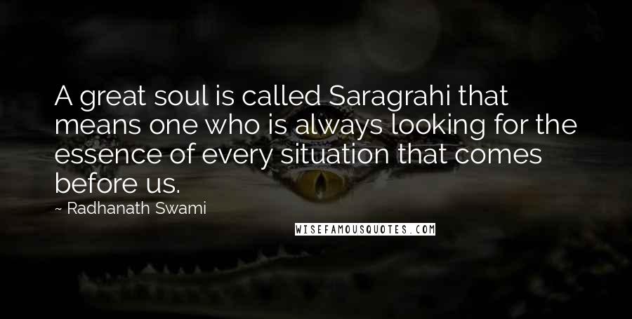 Radhanath Swami Quotes: A great soul is called Saragrahi that means one who is always looking for the essence of every situation that comes before us.
