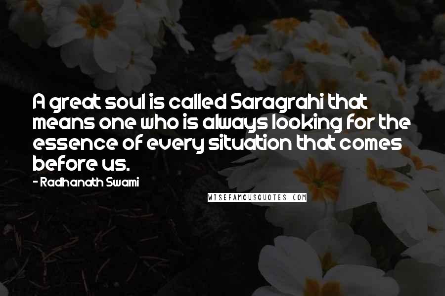 Radhanath Swami Quotes: A great soul is called Saragrahi that means one who is always looking for the essence of every situation that comes before us.