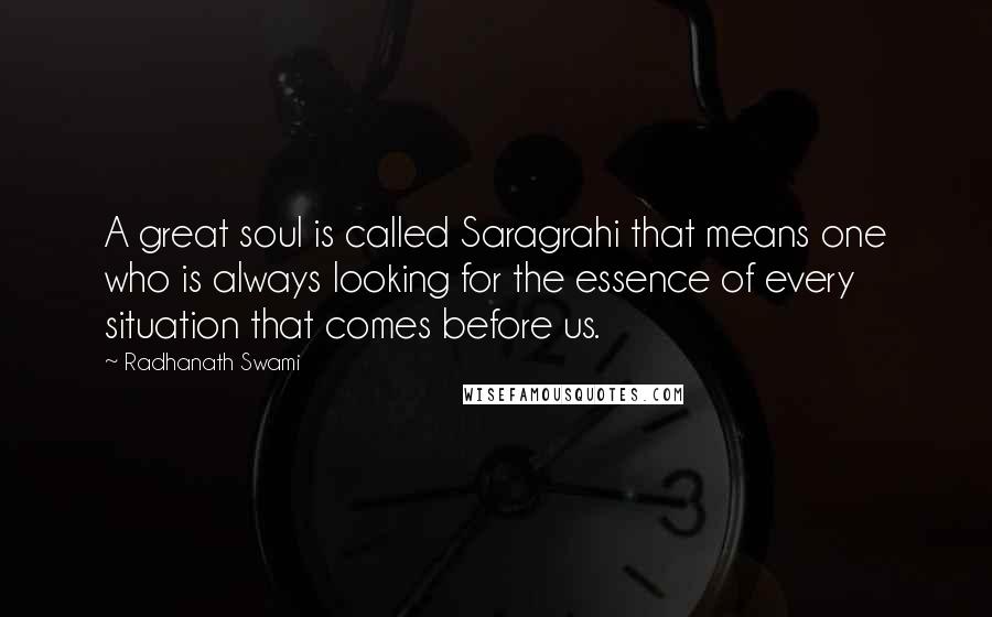 Radhanath Swami Quotes: A great soul is called Saragrahi that means one who is always looking for the essence of every situation that comes before us.