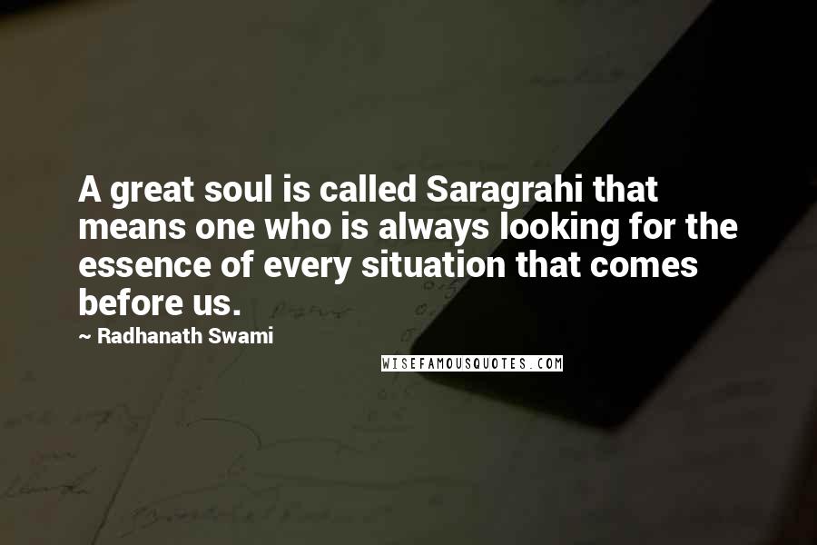 Radhanath Swami Quotes: A great soul is called Saragrahi that means one who is always looking for the essence of every situation that comes before us.