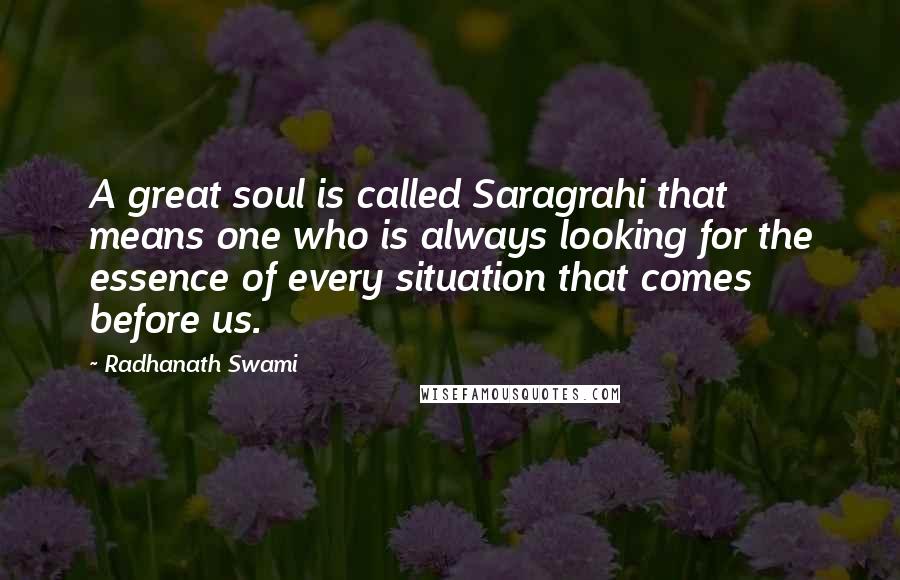 Radhanath Swami Quotes: A great soul is called Saragrahi that means one who is always looking for the essence of every situation that comes before us.