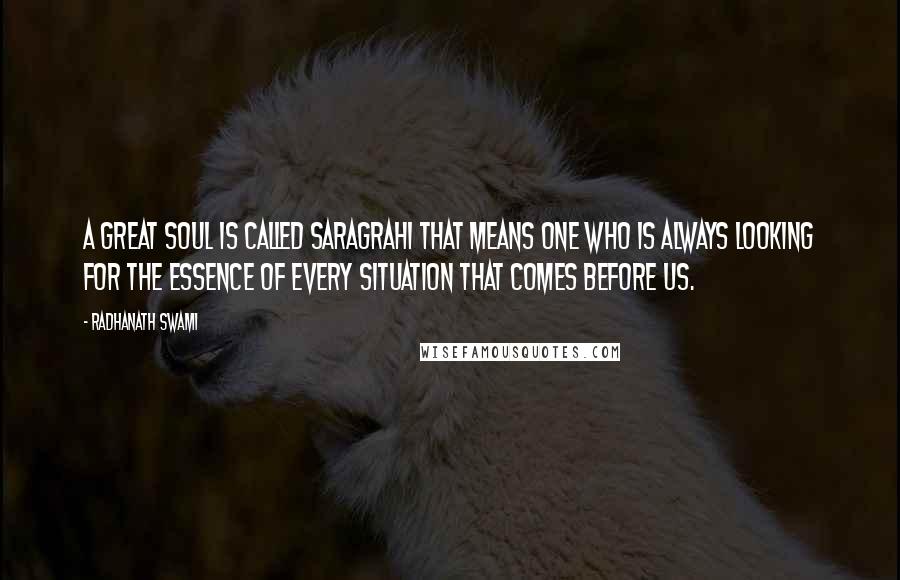 Radhanath Swami Quotes: A great soul is called Saragrahi that means one who is always looking for the essence of every situation that comes before us.