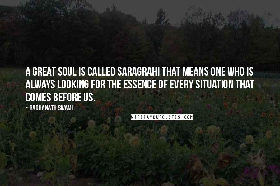 Radhanath Swami Quotes: A great soul is called Saragrahi that means one who is always looking for the essence of every situation that comes before us.