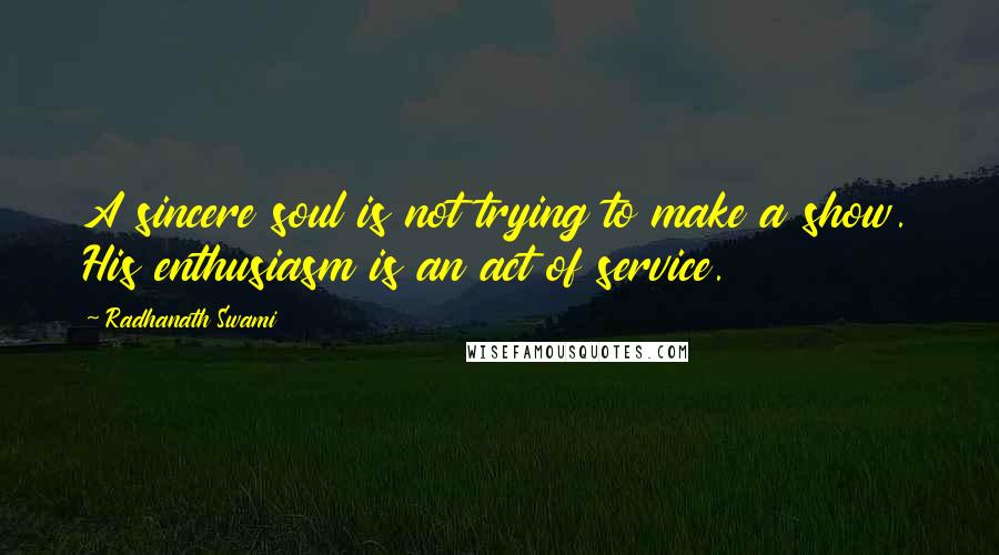 Radhanath Swami Quotes: A sincere soul is not trying to make a show. His enthusiasm is an act of service.