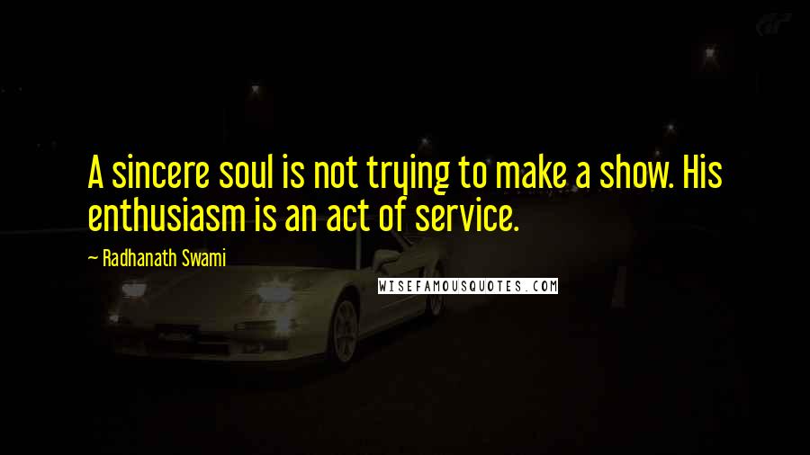 Radhanath Swami Quotes: A sincere soul is not trying to make a show. His enthusiasm is an act of service.