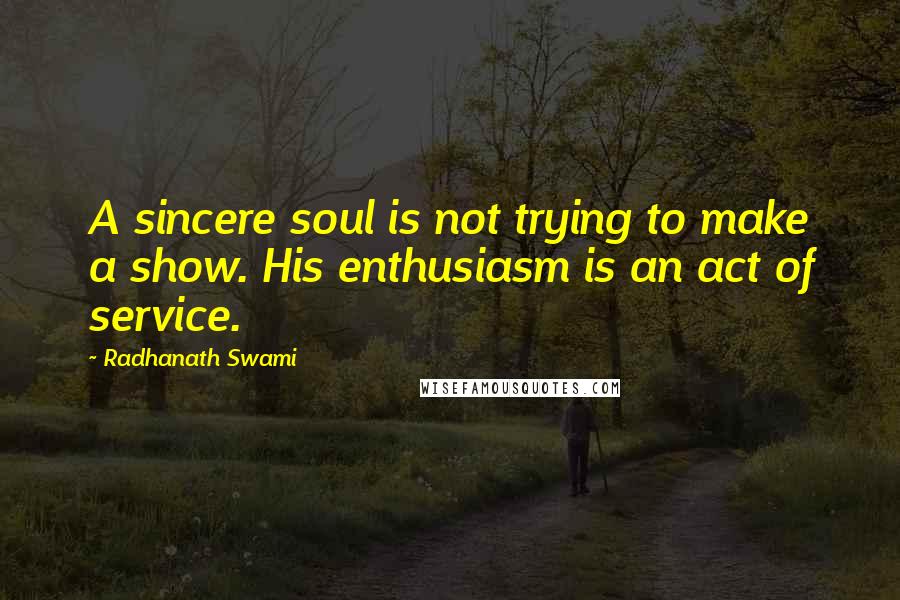 Radhanath Swami Quotes: A sincere soul is not trying to make a show. His enthusiasm is an act of service.