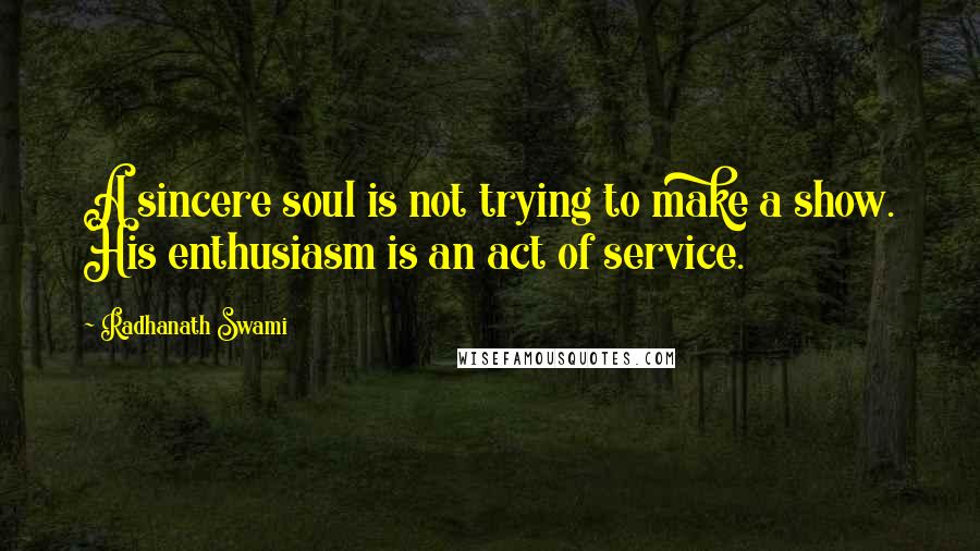 Radhanath Swami Quotes: A sincere soul is not trying to make a show. His enthusiasm is an act of service.