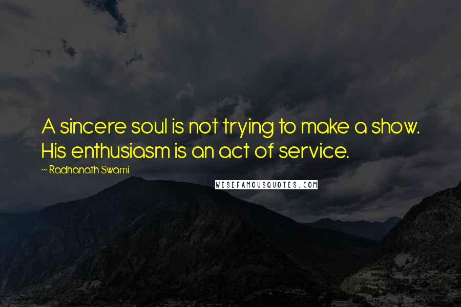 Radhanath Swami Quotes: A sincere soul is not trying to make a show. His enthusiasm is an act of service.