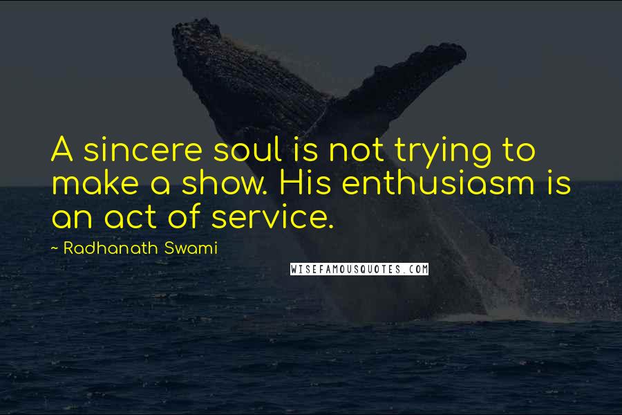 Radhanath Swami Quotes: A sincere soul is not trying to make a show. His enthusiasm is an act of service.