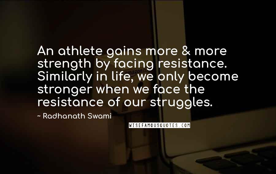 Radhanath Swami Quotes: An athlete gains more & more strength by facing resistance. Similarly in life, we only become stronger when we face the resistance of our struggles.