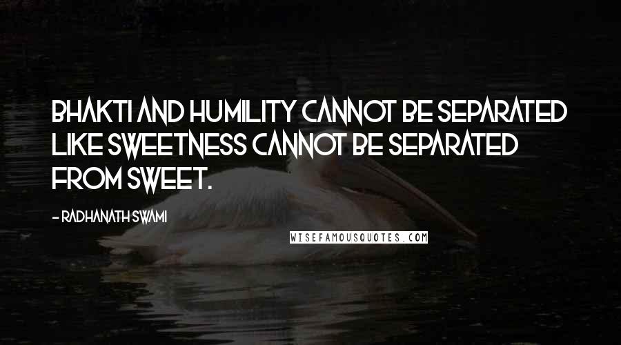 Radhanath Swami Quotes: Bhakti and Humility cannot be separated like sweetness cannot be separated from sweet.