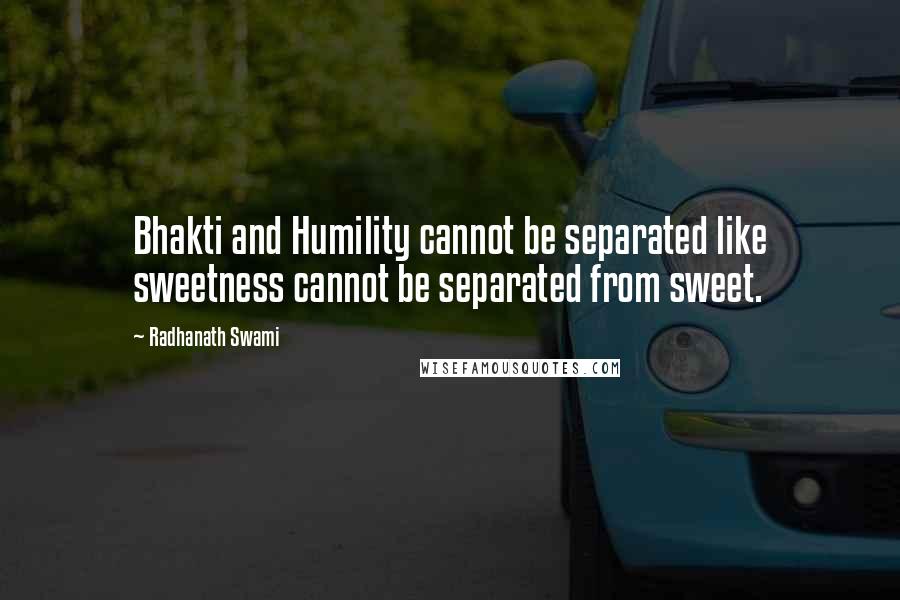 Radhanath Swami Quotes: Bhakti and Humility cannot be separated like sweetness cannot be separated from sweet.