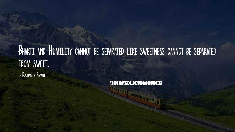 Radhanath Swami Quotes: Bhakti and Humility cannot be separated like sweetness cannot be separated from sweet.