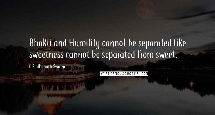 Radhanath Swami Quotes: Bhakti and Humility cannot be separated like sweetness cannot be separated from sweet.