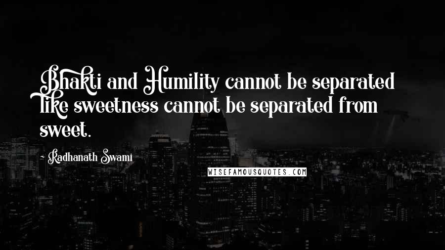 Radhanath Swami Quotes: Bhakti and Humility cannot be separated like sweetness cannot be separated from sweet.