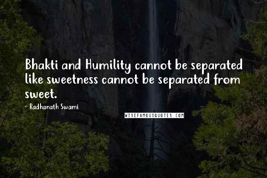 Radhanath Swami Quotes: Bhakti and Humility cannot be separated like sweetness cannot be separated from sweet.