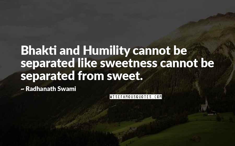 Radhanath Swami Quotes: Bhakti and Humility cannot be separated like sweetness cannot be separated from sweet.