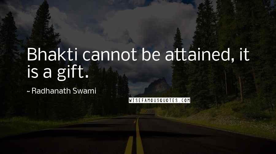 Radhanath Swami Quotes: Bhakti cannot be attained, it is a gift.