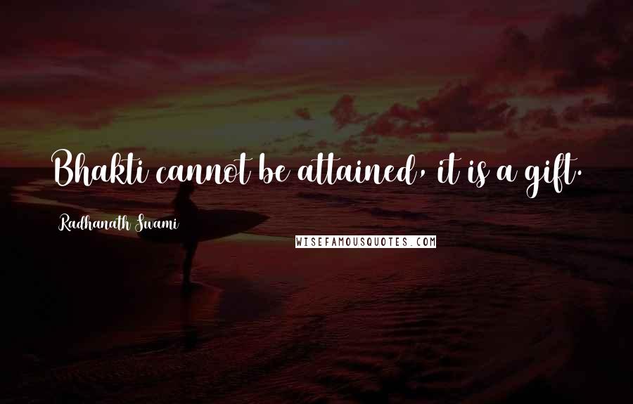 Radhanath Swami Quotes: Bhakti cannot be attained, it is a gift.