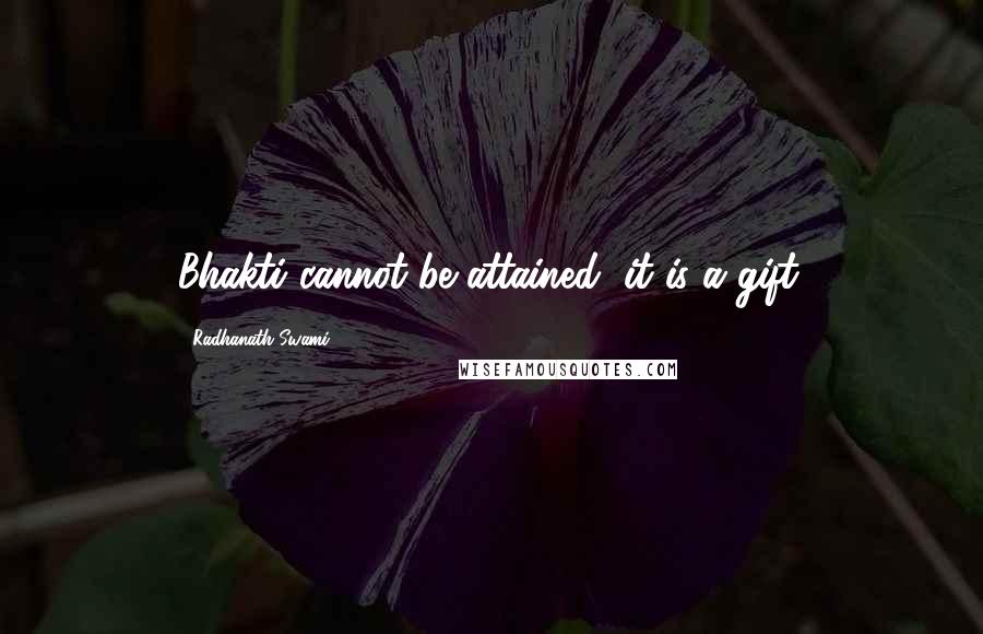 Radhanath Swami Quotes: Bhakti cannot be attained, it is a gift.