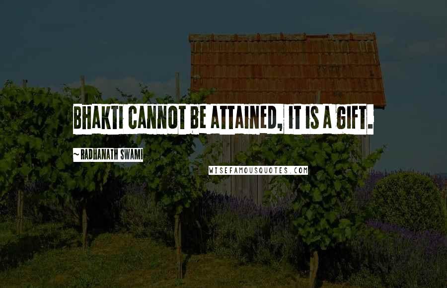 Radhanath Swami Quotes: Bhakti cannot be attained, it is a gift.