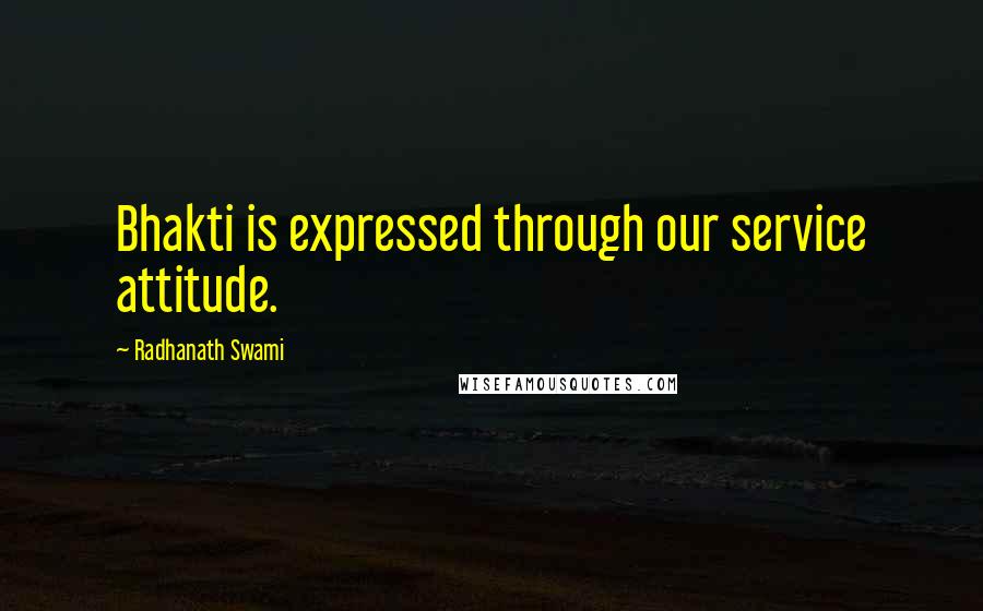 Radhanath Swami Quotes: Bhakti is expressed through our service attitude.