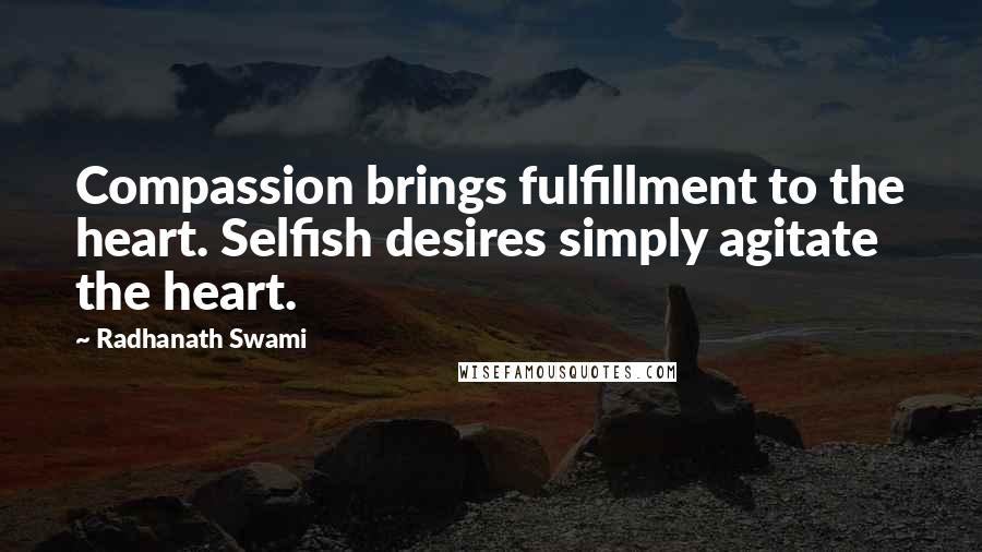 Radhanath Swami Quotes: Compassion brings fulfillment to the heart. Selfish desires simply agitate the heart.