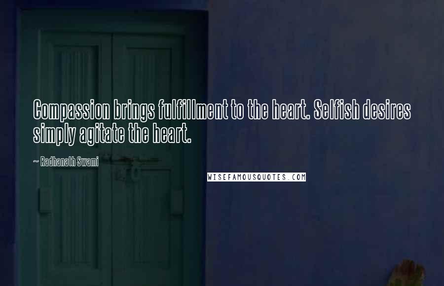 Radhanath Swami Quotes: Compassion brings fulfillment to the heart. Selfish desires simply agitate the heart.