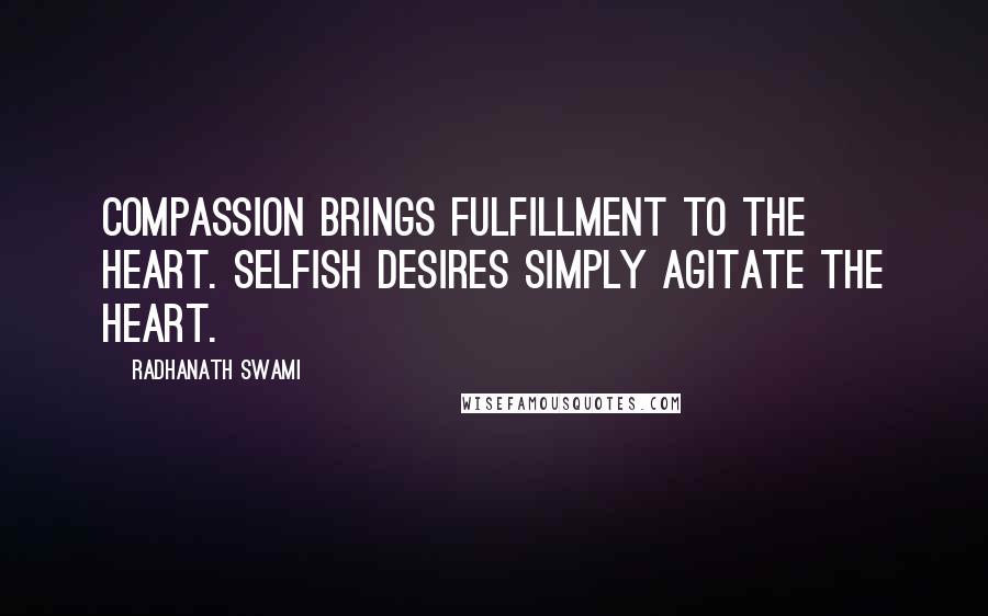 Radhanath Swami Quotes: Compassion brings fulfillment to the heart. Selfish desires simply agitate the heart.